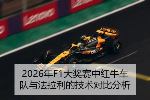 2026年F1大奖赛中红牛车队与法拉利的技术对比分析