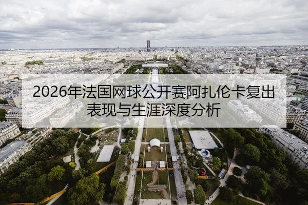 2026年法国网球公开赛阿扎伦卡复出表现与生涯深度分析