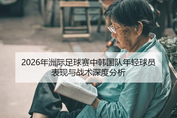 2026年洲际足球赛中韩国队年轻球员表现与战术深度分析