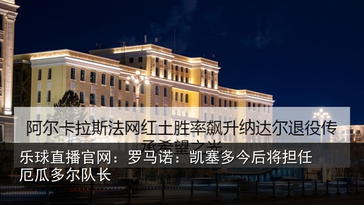 乐球直播官网：罗马诺：凯塞多今后将担任厄瓜多尔队长