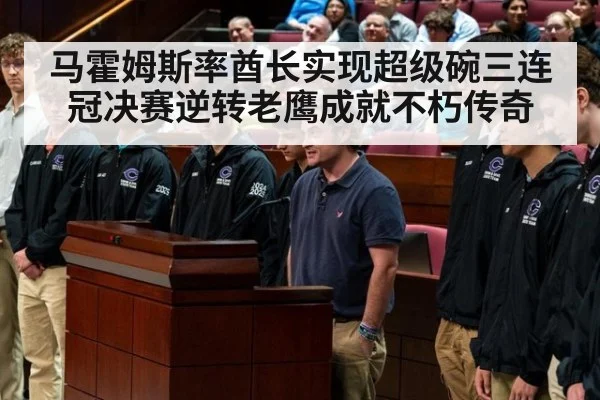 马霍姆斯率酋长实现超级碗三连冠决赛逆转老鹰成就不朽传奇