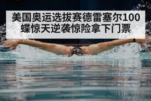 美国奥运选拔赛德雷塞尔100蝶惊天逆袭惊险拿下门票