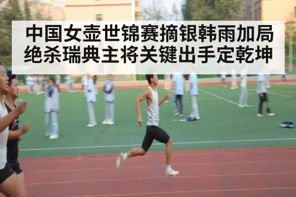 中国女壶世锦赛摘银韩雨加局绝杀瑞典主将关键出手定乾坤