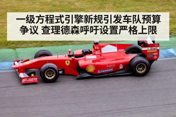 一级方程式引擎新规引发车队预算争议 查理德森呼吁设置严格上限